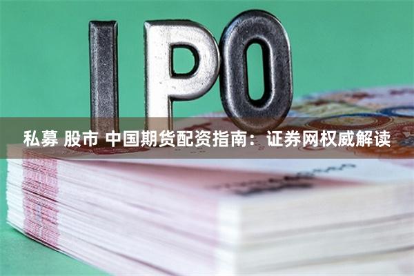 私募 股市 中国期货配资指南：证券网权威解读