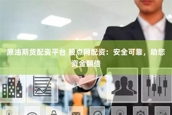 原油期货配资平台 股点网配资：安全可靠，助您资金翻倍