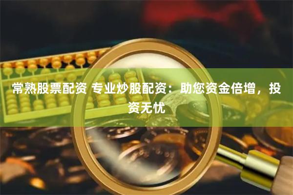 常熟股票配资 专业炒股配资：助您资金倍增，投资无忧
