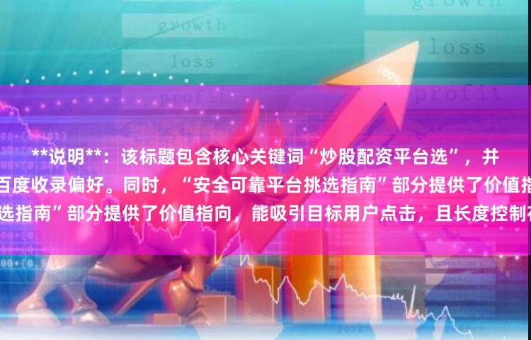 **说明**：该标题包含核心关键词“炒股配资平台选”，并采用