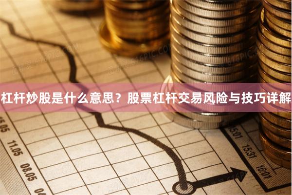 杠杆炒股是什么意思？股票杠杆交易风险与技巧详解