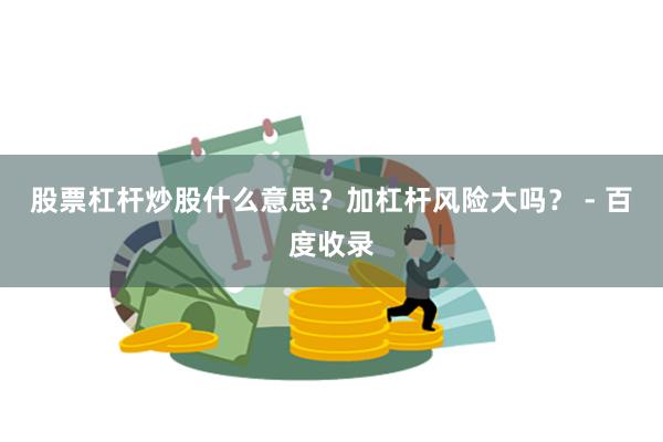 股票杠杆炒股什么意思？加杠杆风险大吗？ - 百度收录