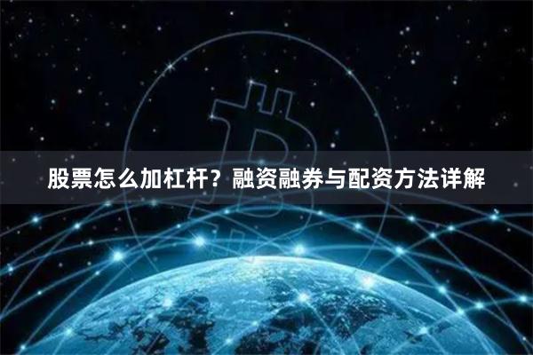 股票怎么加杠杆？融资融券与配资方法详解