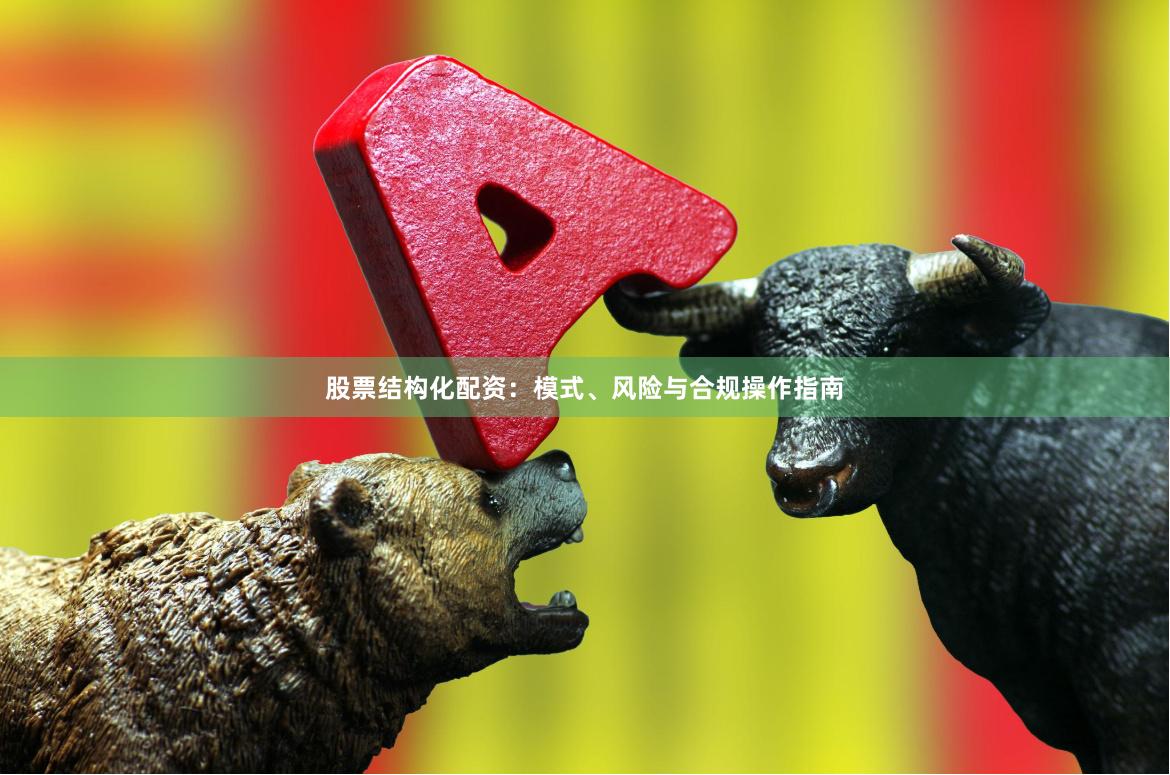 股票结构化配资：模式、风险与合规操作指南