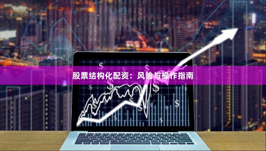 股票结构化配资:风险与操作指南