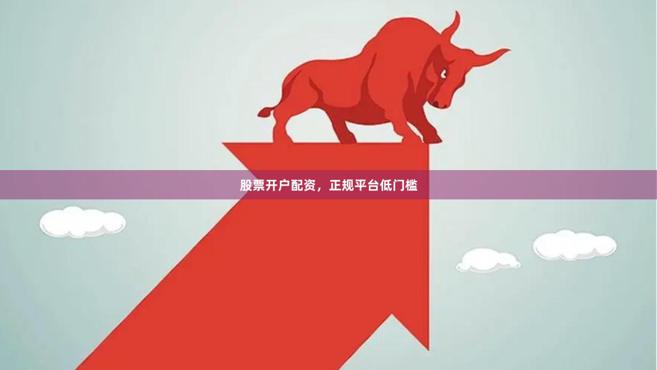 股票开户配资,正规平台低门槛