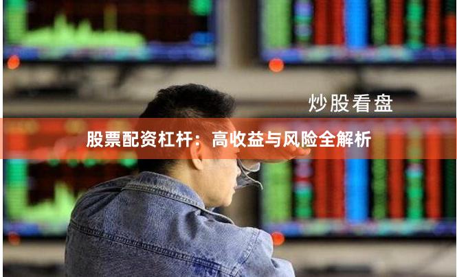 股票配资杠杆：高收益与风险全解析