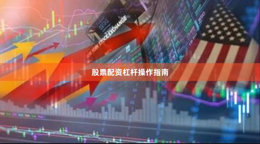 股票配资杠杆操作指南