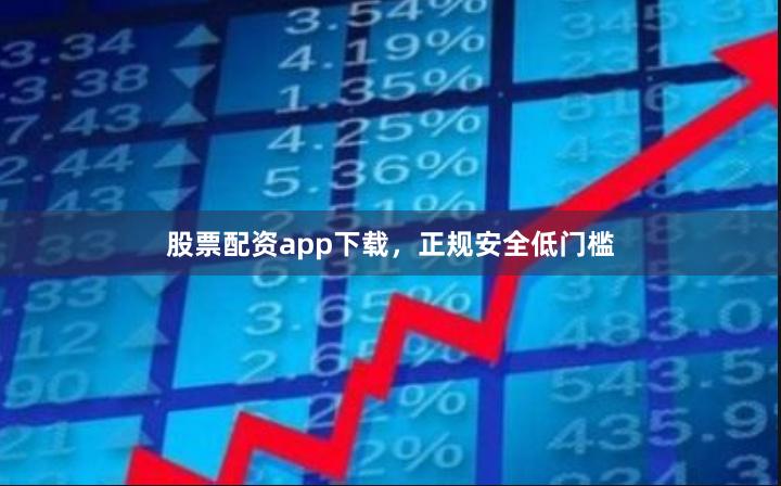 股票配资app下载,正规安全低门槛