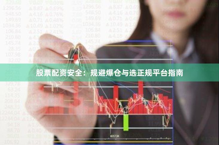 股票配资安全：规避爆仓与选正规平台指南