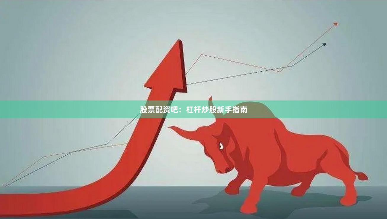 股票配资吧:杠杆炒股新手指南