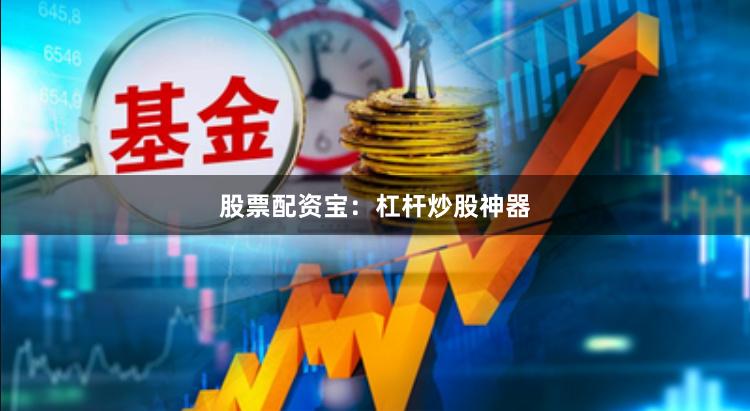 股票配资宝：杠杆炒股神器