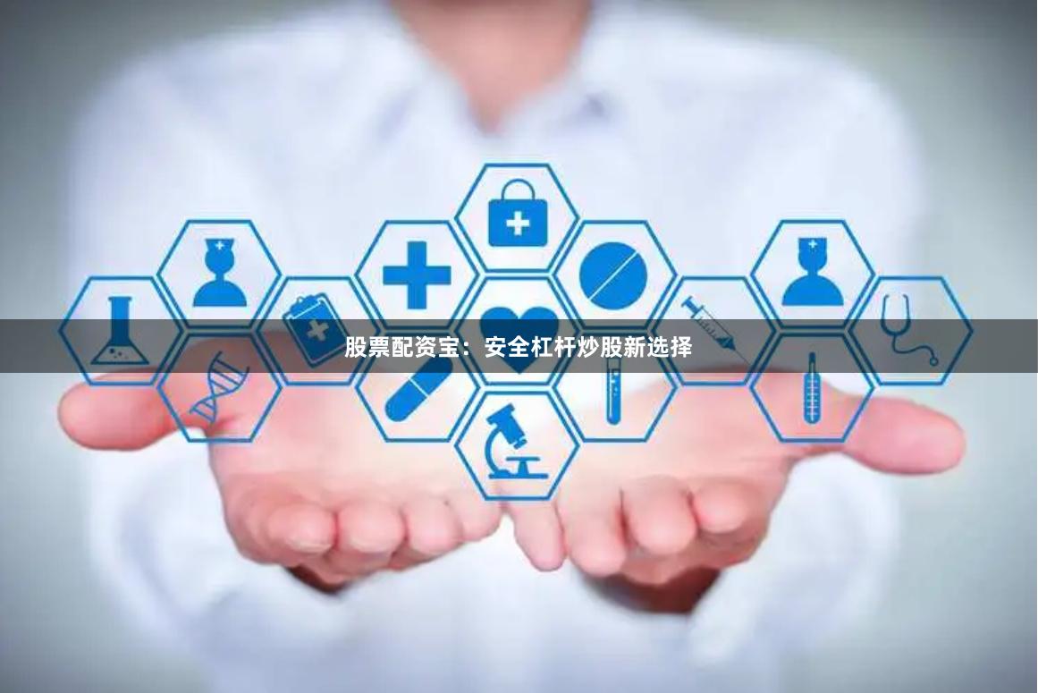 股票配资宝：安全杠杆炒股新选择