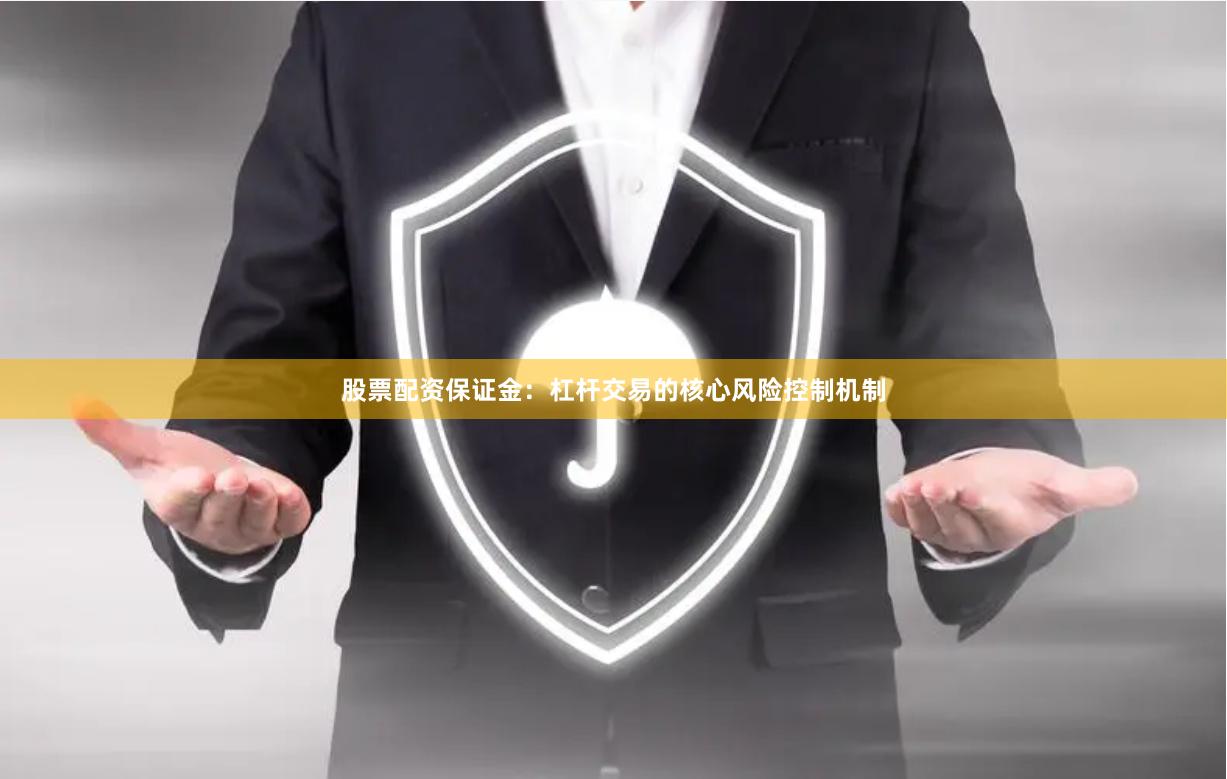 股票配资保证金：杠杆交易的核心风险控制机制