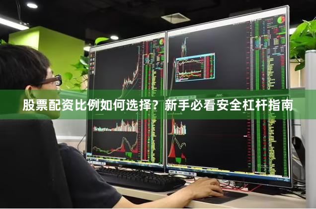 股票配资比例如何选择？新手必看安全杠杆指南