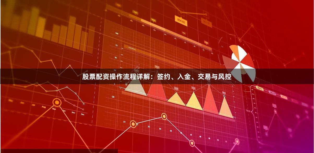 股票配资操作流程详解：签约、入金、交易与风控
