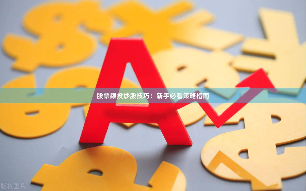 股票跟投炒股技巧：新手必看策略指南