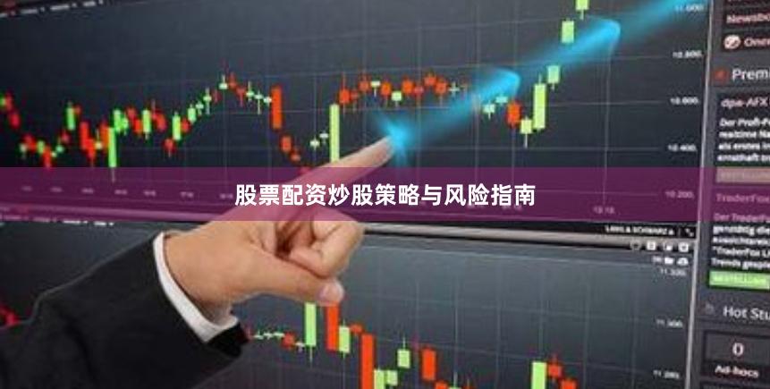 股票配资炒股策略与风险指南