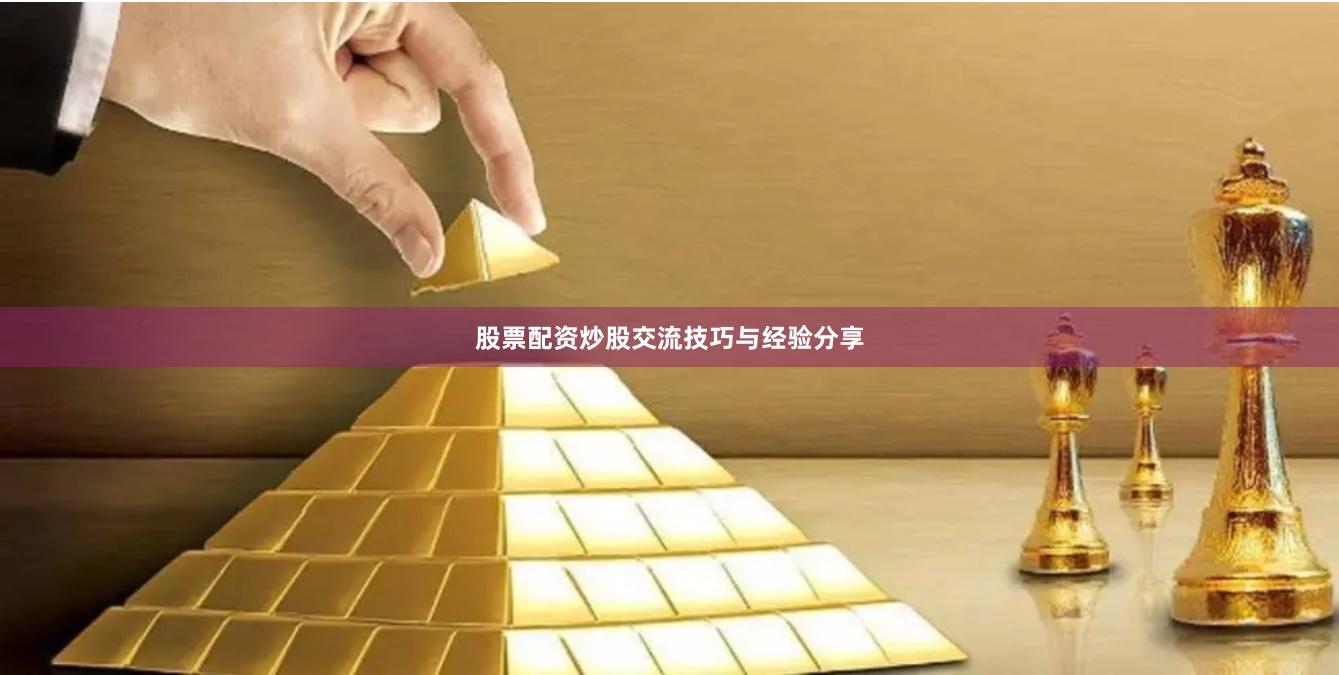 股票配资炒股交流技巧与经验分享