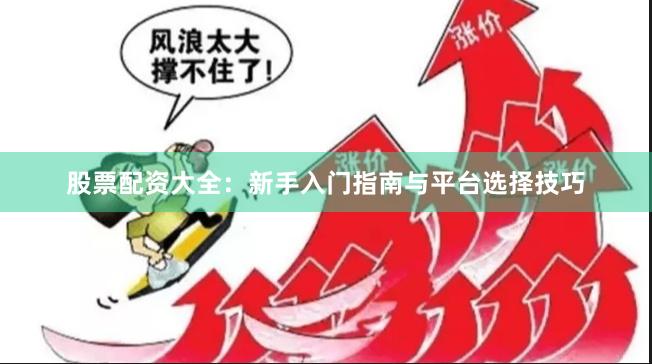 股票配资大全：新手入门指南与平台选择技巧