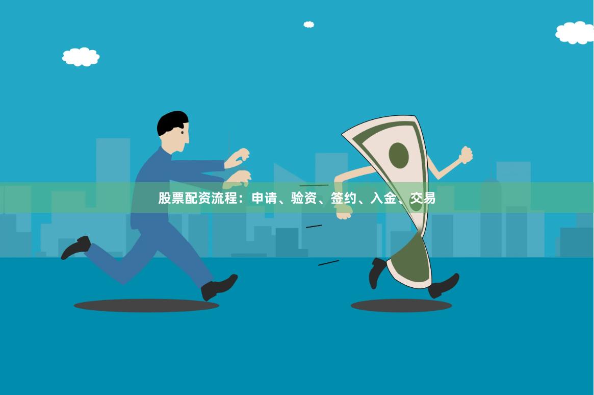 股票配资流程：申请、验资、签约、入金、交易