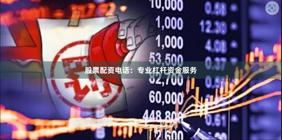 股票配资电话：专业杠杆资金服务
