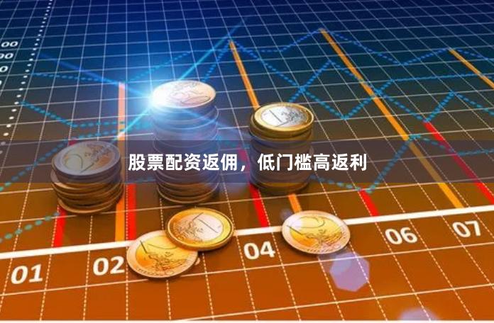 股票配资返佣，低门槛高返利