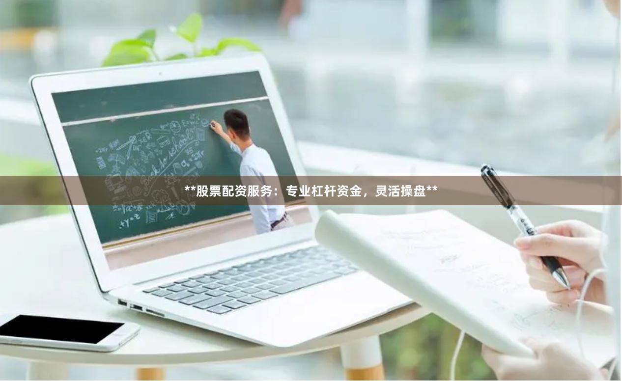 **股票配资服务:专业杠杆资金,灵活操盘**