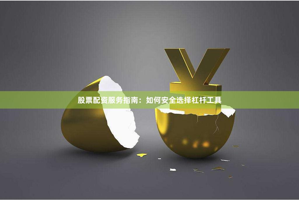 股票配资服务指南：如何安全选择杠杆工具