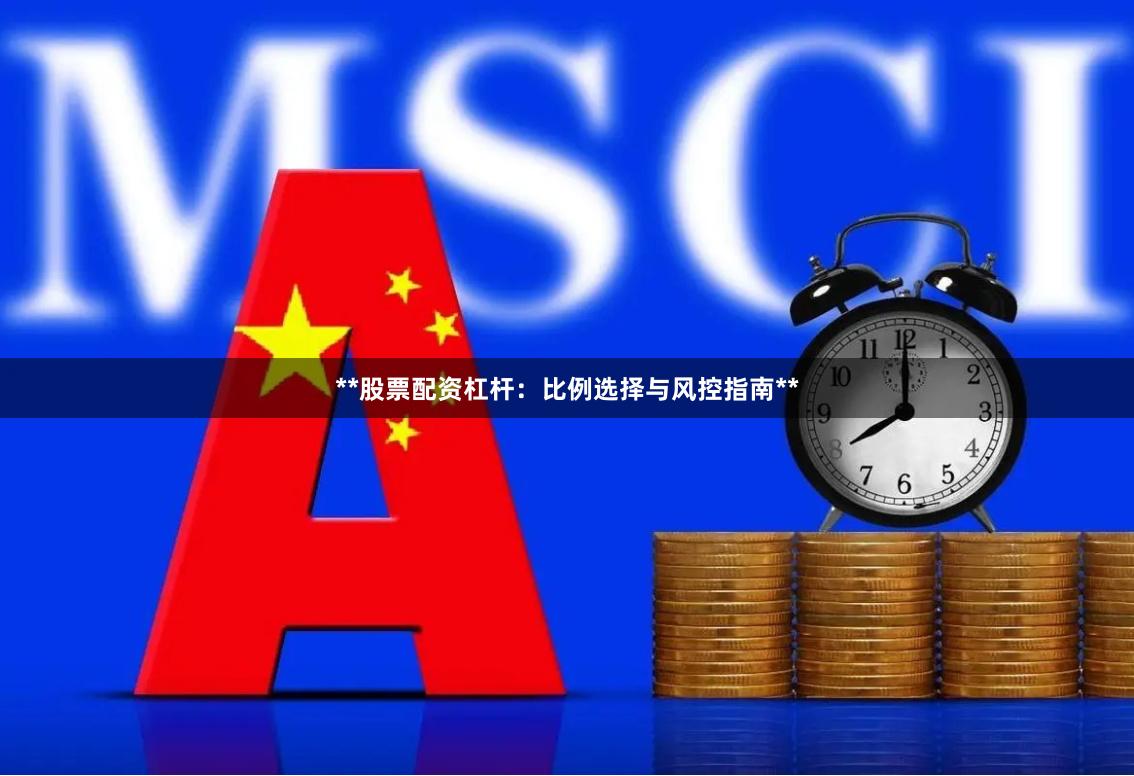 **股票配资杠杆：比例选择与风控指南**