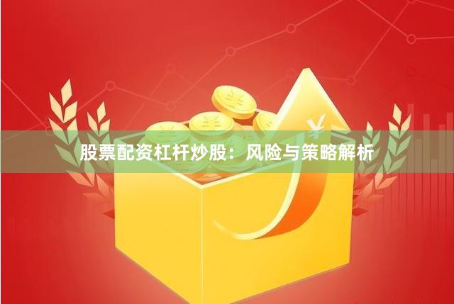 股票配资杠杆炒股：风险与策略解析