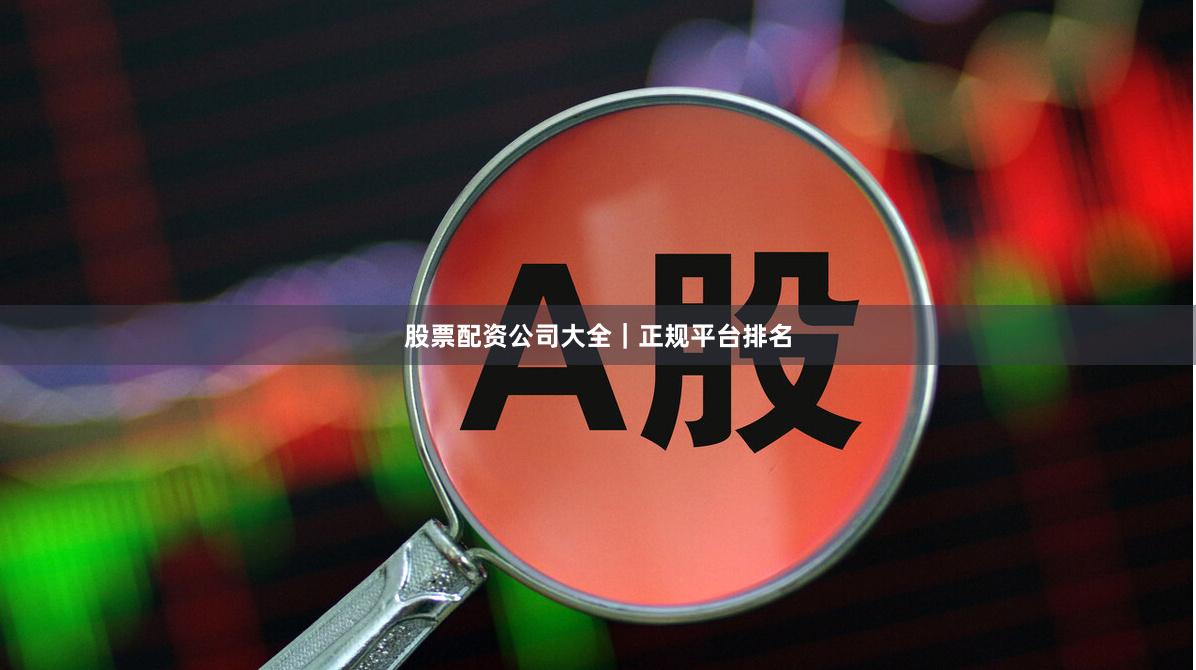 股票配资公司大全｜正规平台排名
