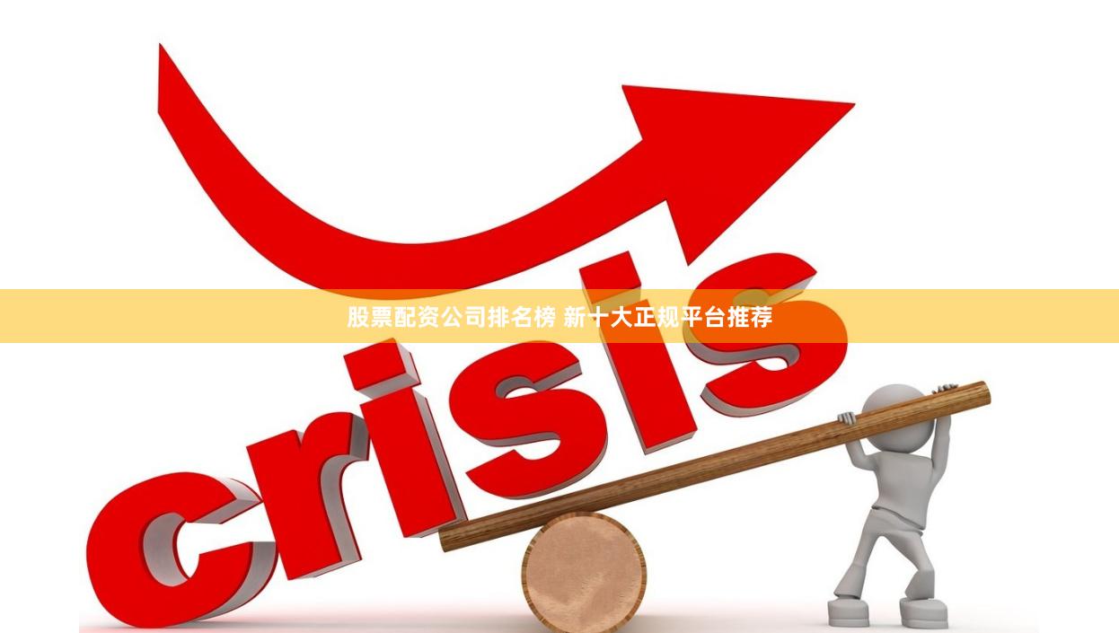 股票配资公司排名榜 新十大正规平台推荐
