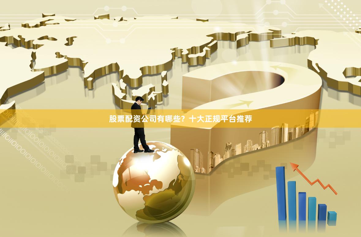 股票配资公司有哪些？十大正规平台推荐