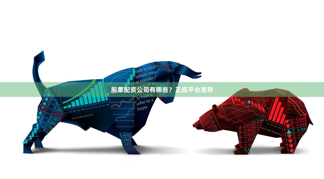 股票配资公司有哪些？正规平台推荐
