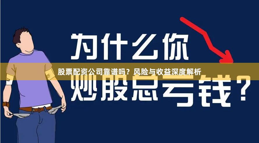 股票配资公司靠谱吗？风险与收益深度解析