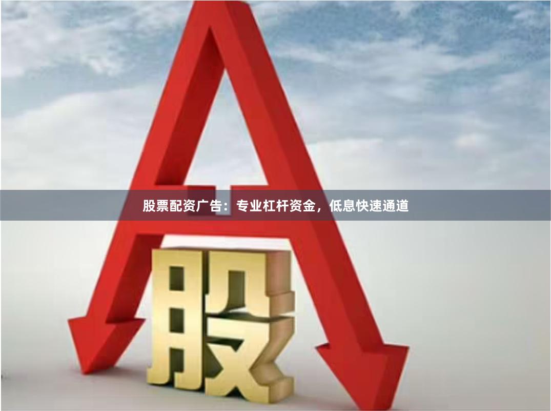 股票配资广告：专业杠杆资金，低息快速通道