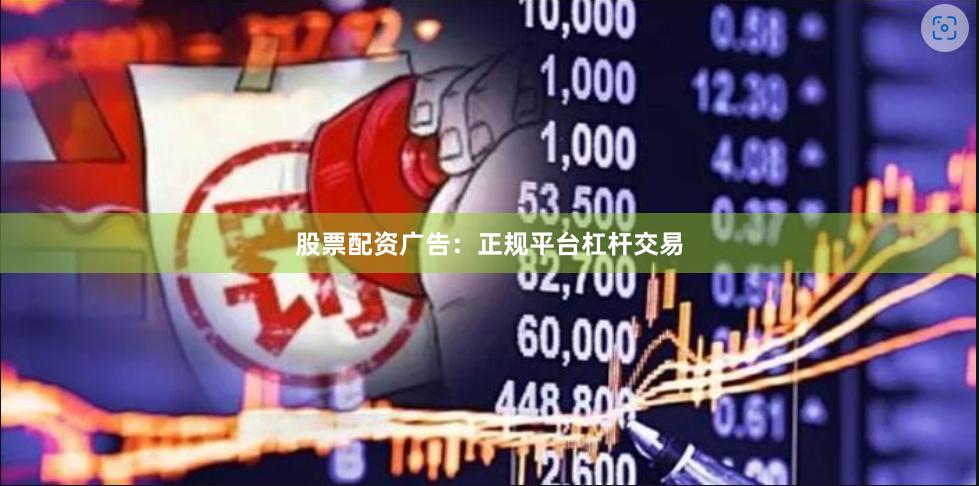 股票配资广告：正规平台杠杆交易
