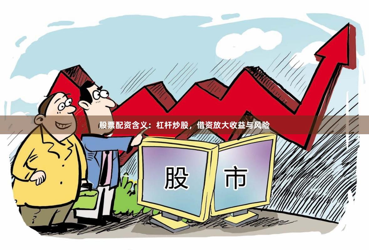 股票配资含义：杠杆炒股，借资放大收益与风险