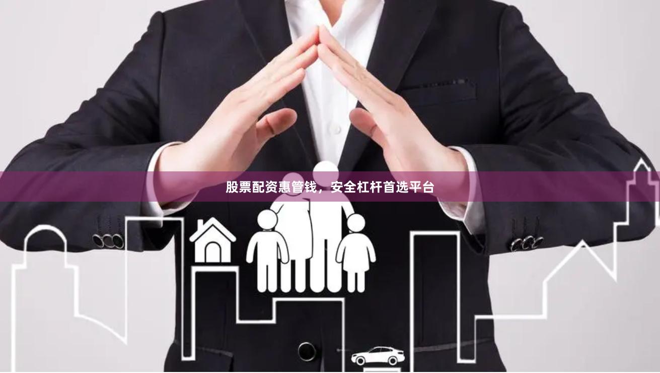 股票配资惠管钱，安全杠杆首选平台