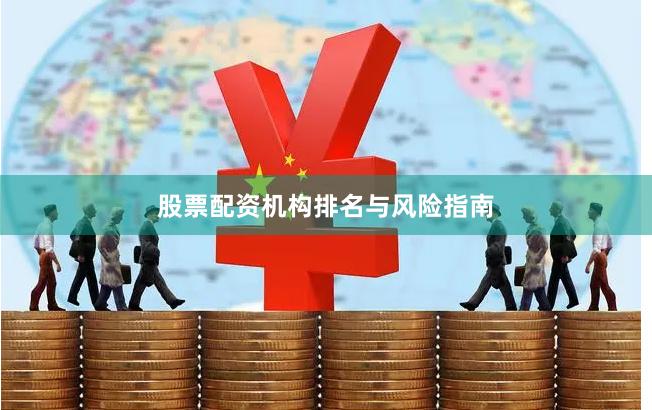 股票配资机构排名与风险指南