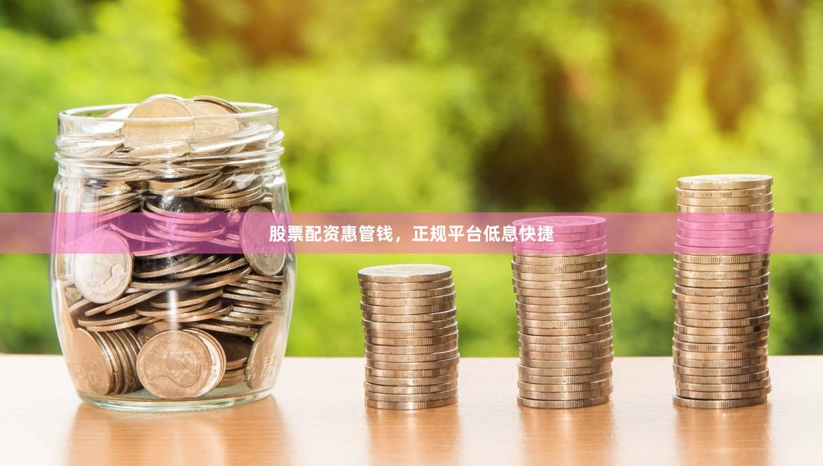 股票配资惠管钱，正规平台低息快捷