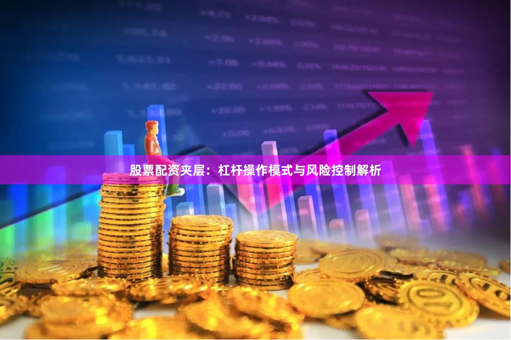 股票配资夹层：杠杆操作模式与风险控制解析