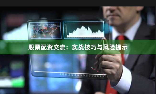 股票配资交流：实战技巧与风险提示