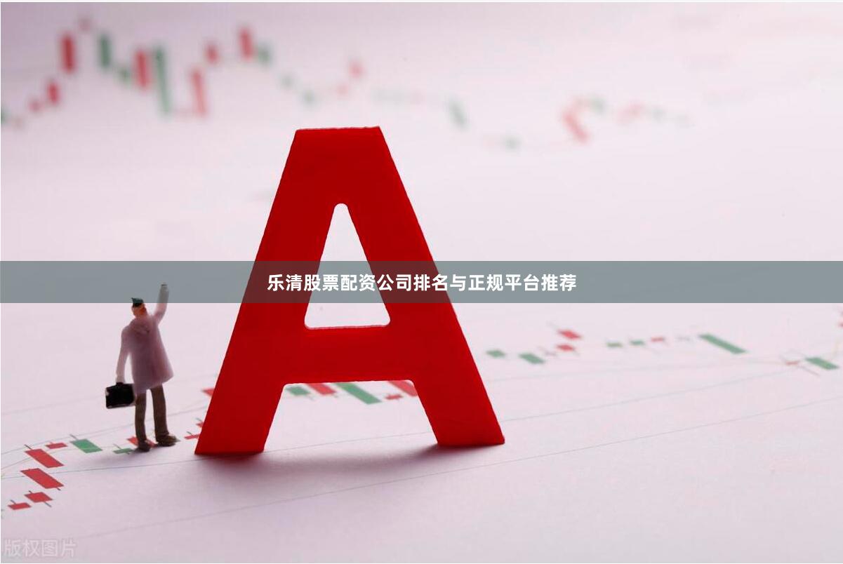 乐清股票配资公司排名与正规平台推荐
