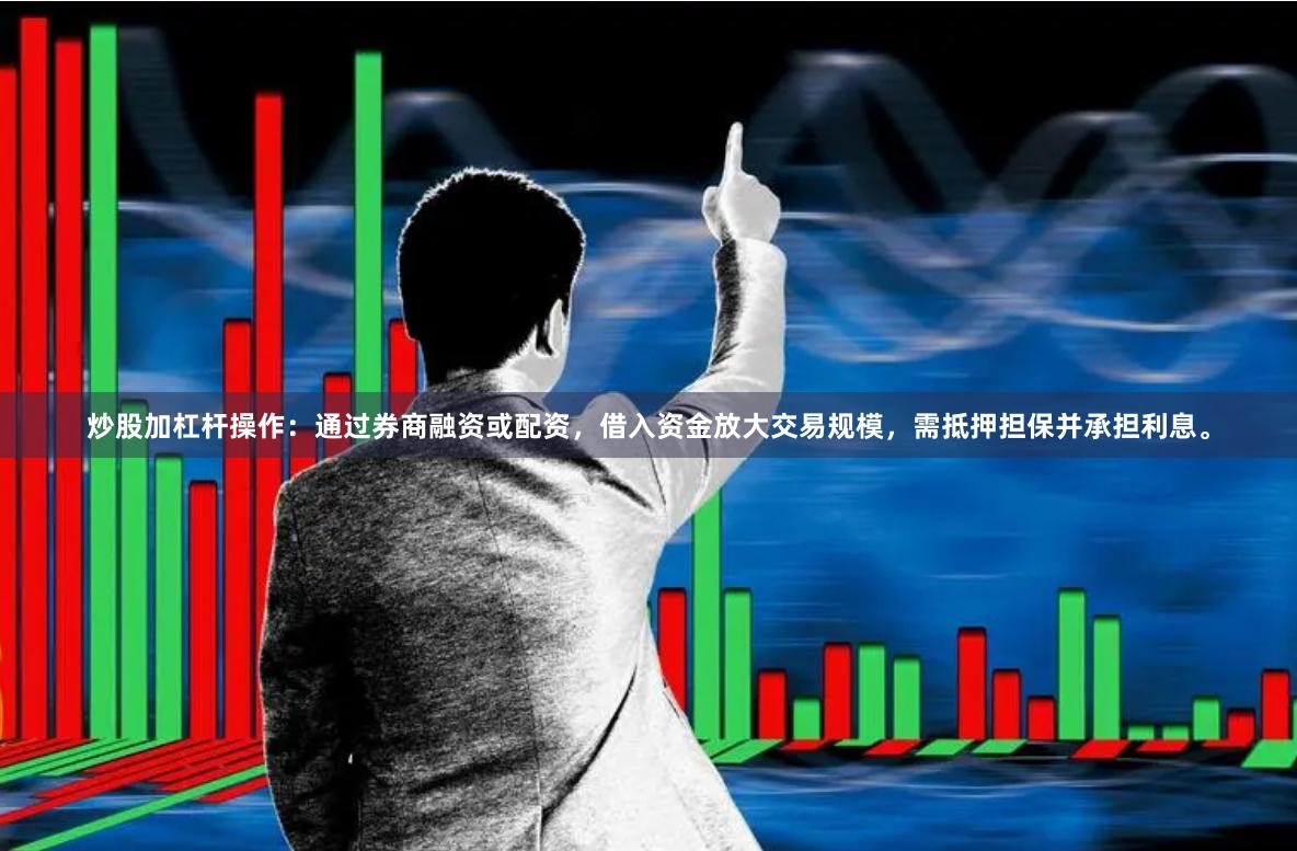 炒股加杠杆操作:通过券商融资或配资,借入资金放大交易规模,需抵押担保并承担利息。