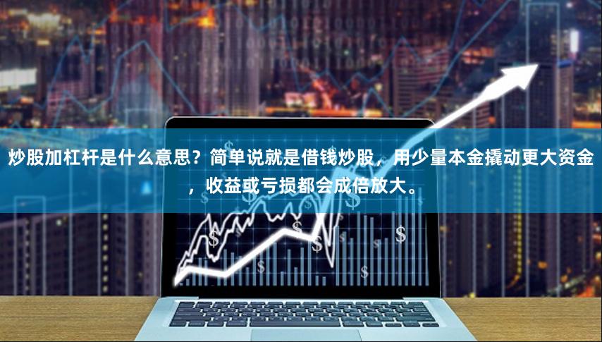 炒股加杠杆是什么意思？简单说就是借钱炒股，用少量本金撬动更大资金，收益或亏损都会成倍放大。