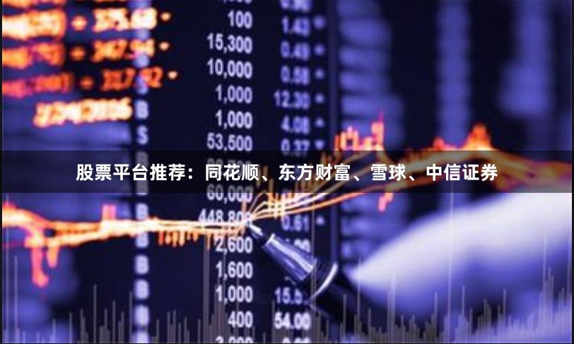 股票平台推荐：同花顺、东方财富、雪球、中信证券