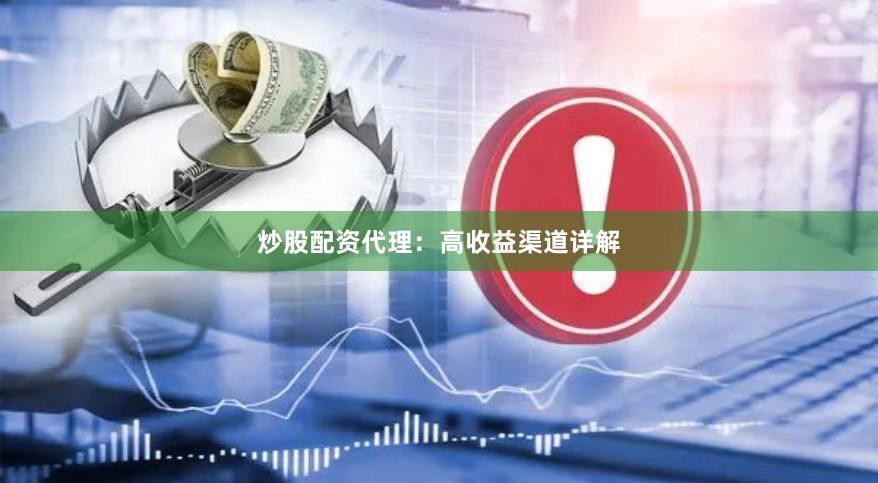 炒股配资代理：高收益渠道详解