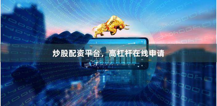 炒股配资平台，高杠杆在线申请